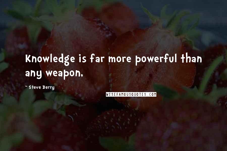 Steve Berry Quotes: Knowledge is far more powerful than any weapon,