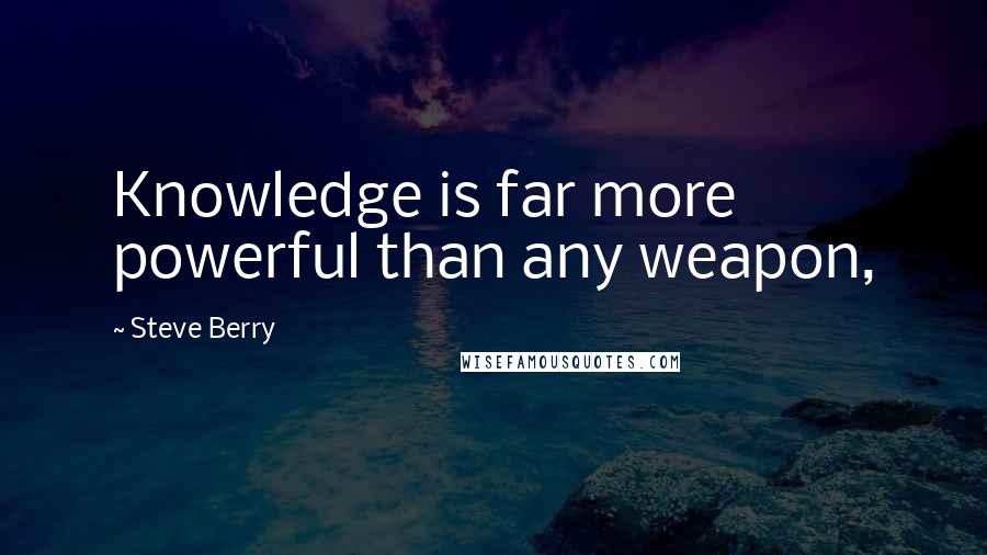 Steve Berry Quotes: Knowledge is far more powerful than any weapon,