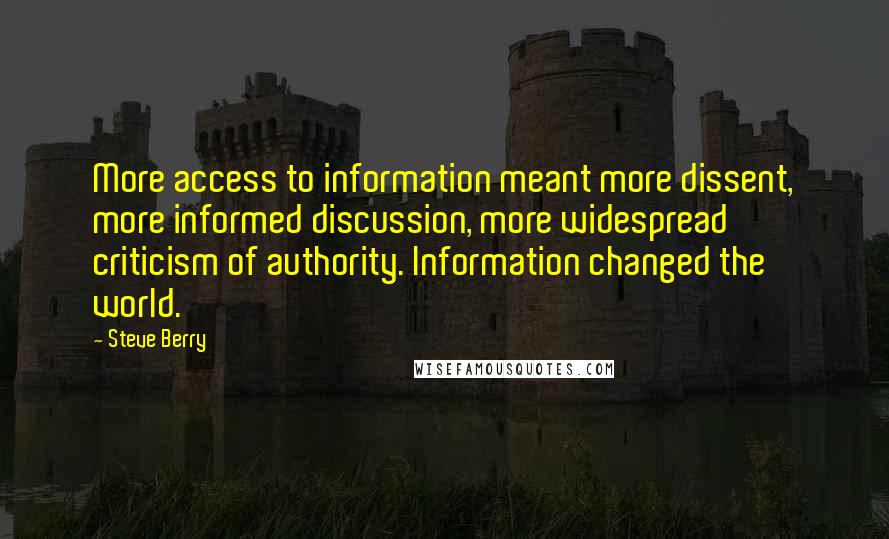 Steve Berry Quotes: More access to information meant more dissent, more informed discussion, more widespread criticism of authority. Information changed the world.