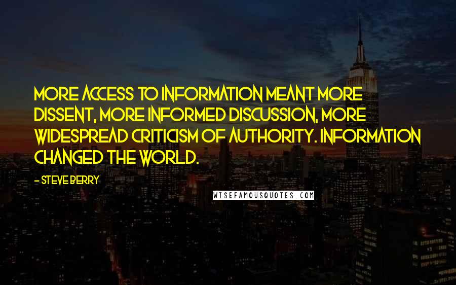 Steve Berry Quotes: More access to information meant more dissent, more informed discussion, more widespread criticism of authority. Information changed the world.