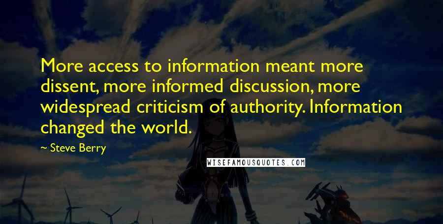 Steve Berry Quotes: More access to information meant more dissent, more informed discussion, more widespread criticism of authority. Information changed the world.