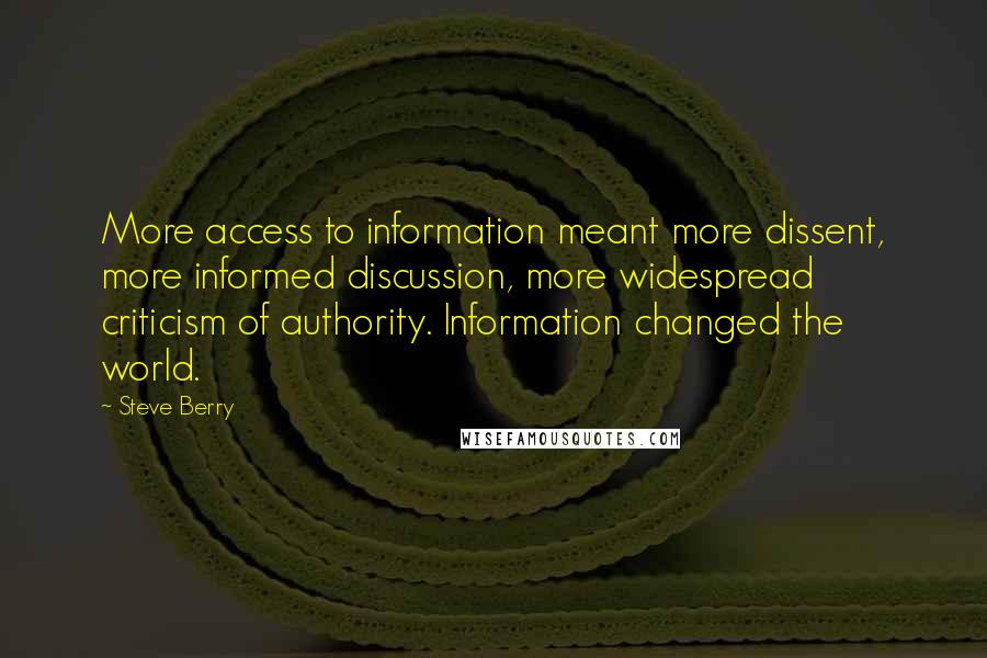 Steve Berry Quotes: More access to information meant more dissent, more informed discussion, more widespread criticism of authority. Information changed the world.