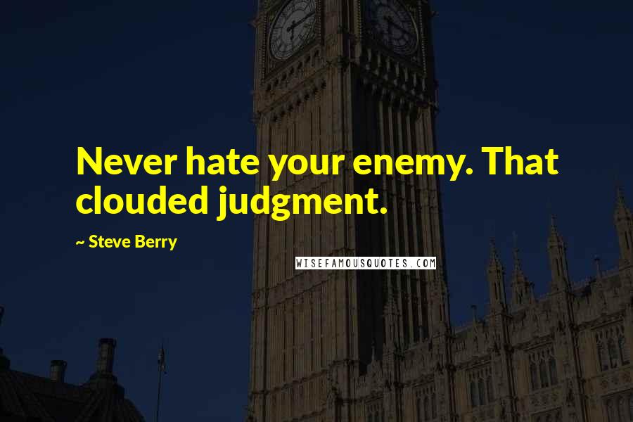 Steve Berry Quotes: Never hate your enemy. That clouded judgment.