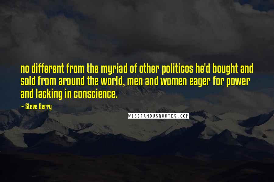 Steve Berry Quotes: no different from the myriad of other politicos he'd bought and sold from around the world, men and women eager for power and lacking in conscience.