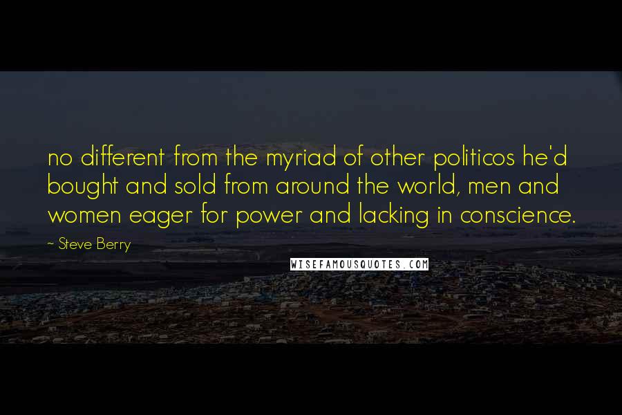 Steve Berry Quotes: no different from the myriad of other politicos he'd bought and sold from around the world, men and women eager for power and lacking in conscience.