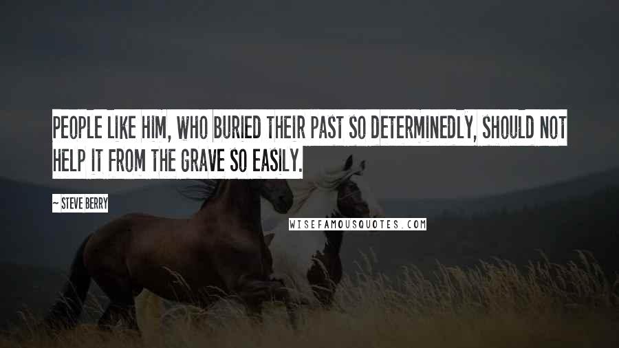 Steve Berry Quotes: People like him, who buried their past so determinedly, should not help it from the grave so easily.