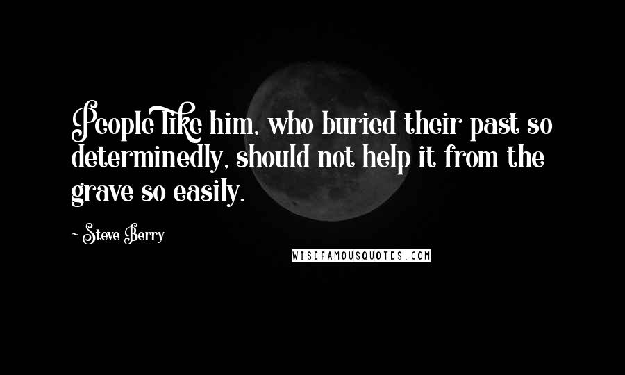 Steve Berry Quotes: People like him, who buried their past so determinedly, should not help it from the grave so easily.