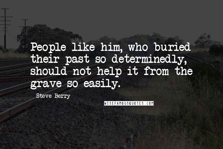 Steve Berry Quotes: People like him, who buried their past so determinedly, should not help it from the grave so easily.