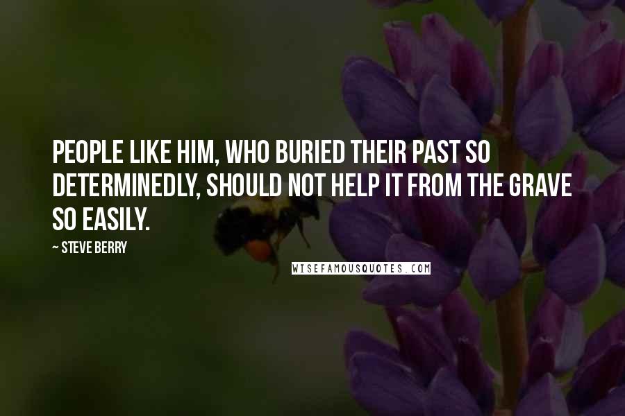 Steve Berry Quotes: People like him, who buried their past so determinedly, should not help it from the grave so easily.