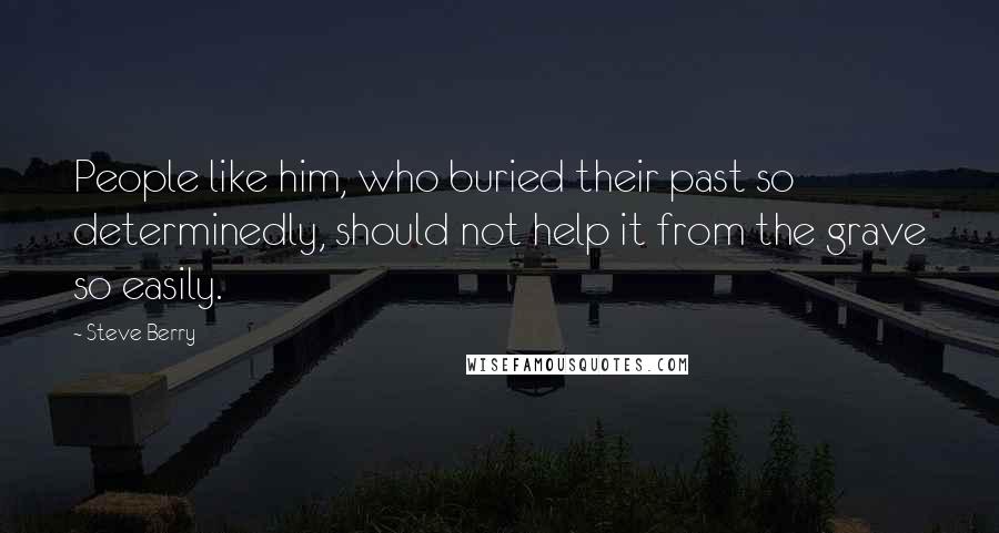 Steve Berry Quotes: People like him, who buried their past so determinedly, should not help it from the grave so easily.
