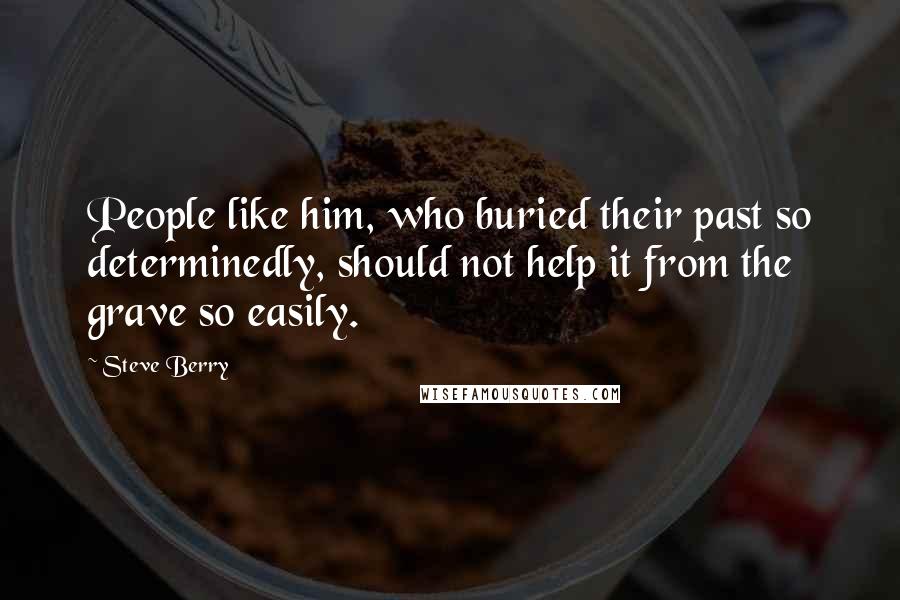 Steve Berry Quotes: People like him, who buried their past so determinedly, should not help it from the grave so easily.