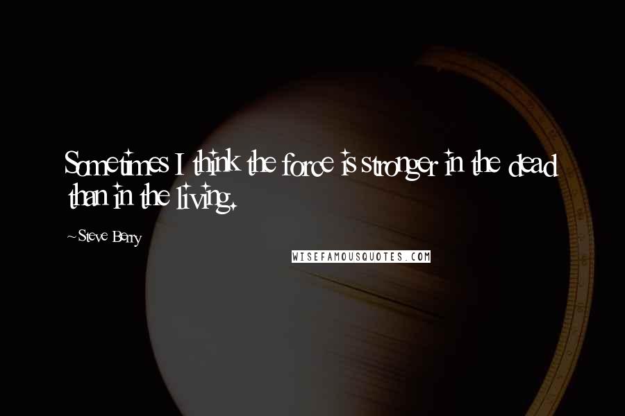 Steve Berry Quotes: Sometimes I think the force is stronger in the dead than in the living.