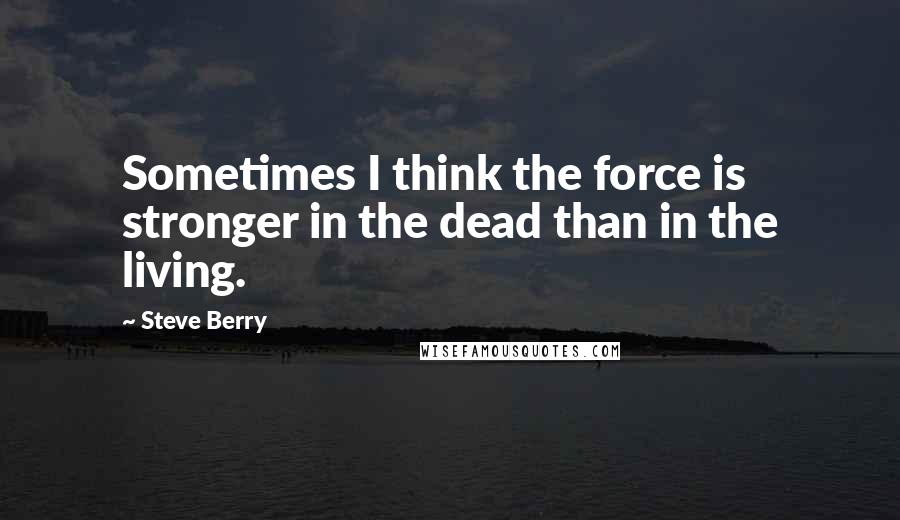 Steve Berry Quotes: Sometimes I think the force is stronger in the dead than in the living.