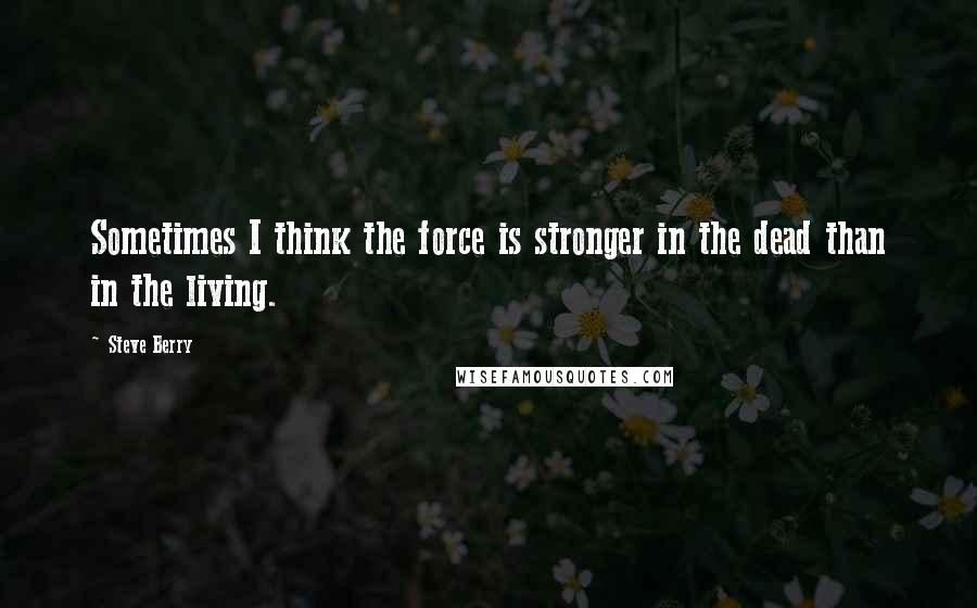 Steve Berry Quotes: Sometimes I think the force is stronger in the dead than in the living.