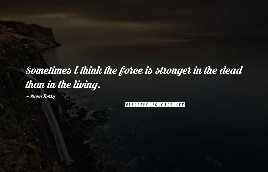 Steve Berry Quotes: Sometimes I think the force is stronger in the dead than in the living.