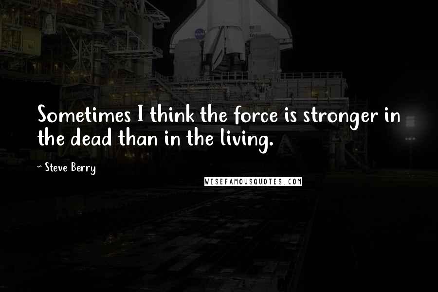 Steve Berry Quotes: Sometimes I think the force is stronger in the dead than in the living.