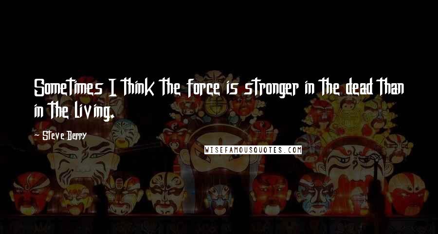 Steve Berry Quotes: Sometimes I think the force is stronger in the dead than in the living.