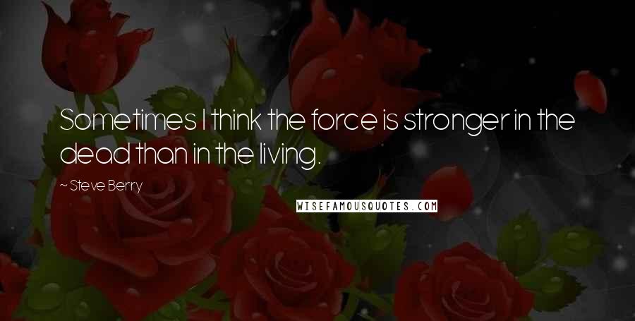 Steve Berry Quotes: Sometimes I think the force is stronger in the dead than in the living.