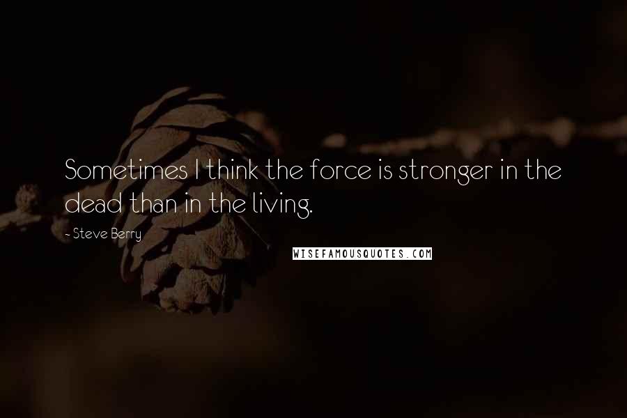 Steve Berry Quotes: Sometimes I think the force is stronger in the dead than in the living.
