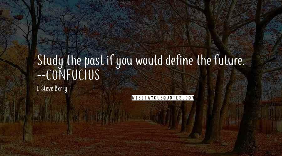 Steve Berry Quotes: Study the past if you would define the future. --CONFUCIUS