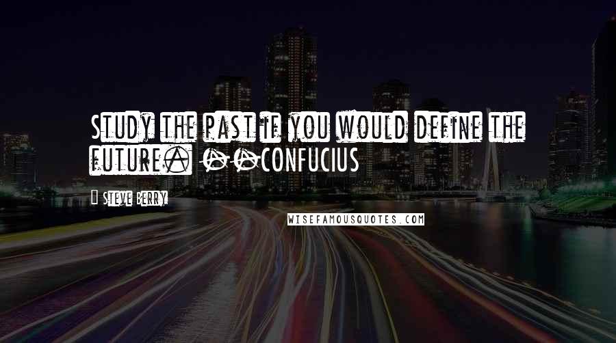 Steve Berry Quotes: Study the past if you would define the future. --CONFUCIUS