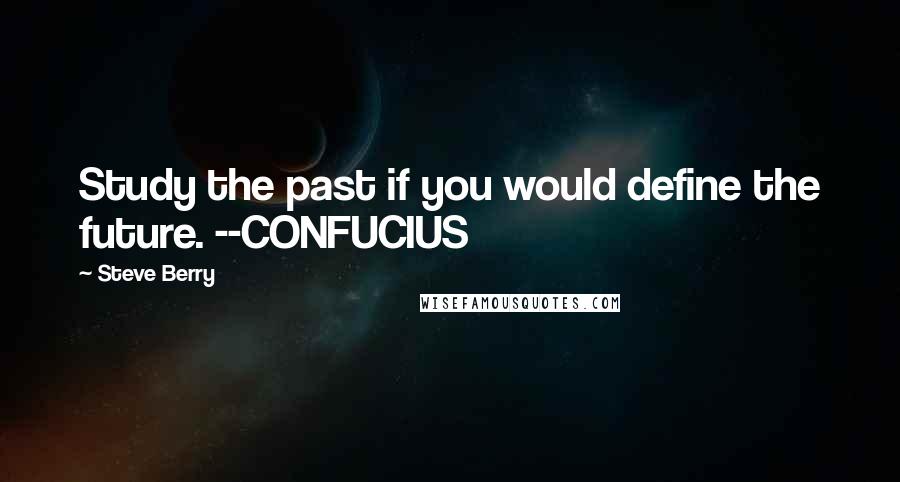 Steve Berry Quotes: Study the past if you would define the future. --CONFUCIUS