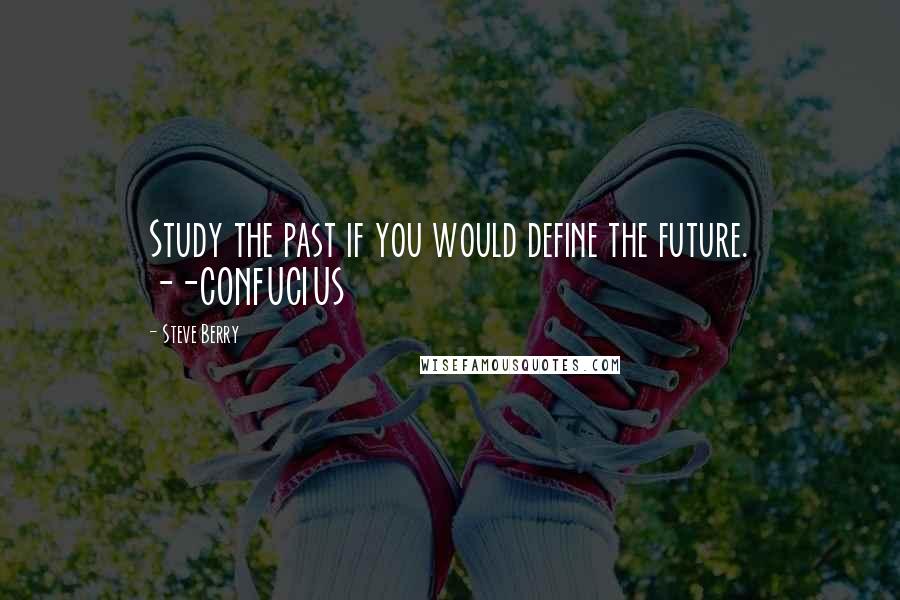 Steve Berry Quotes: Study the past if you would define the future. --CONFUCIUS