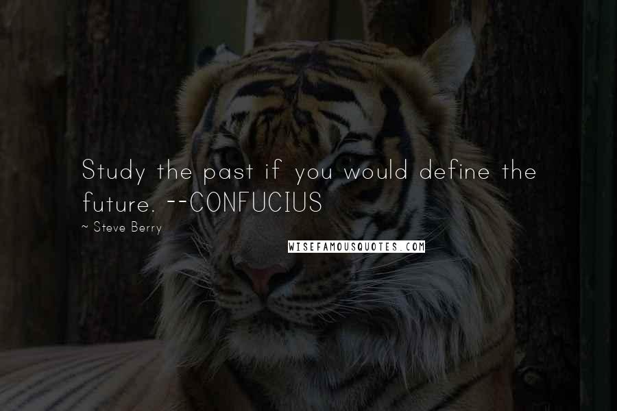 Steve Berry Quotes: Study the past if you would define the future. --CONFUCIUS