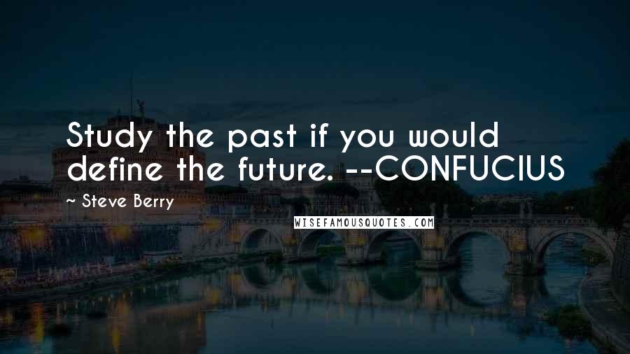 Steve Berry Quotes: Study the past if you would define the future. --CONFUCIUS