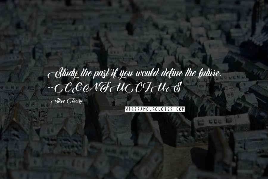 Steve Berry Quotes: Study the past if you would define the future. --CONFUCIUS