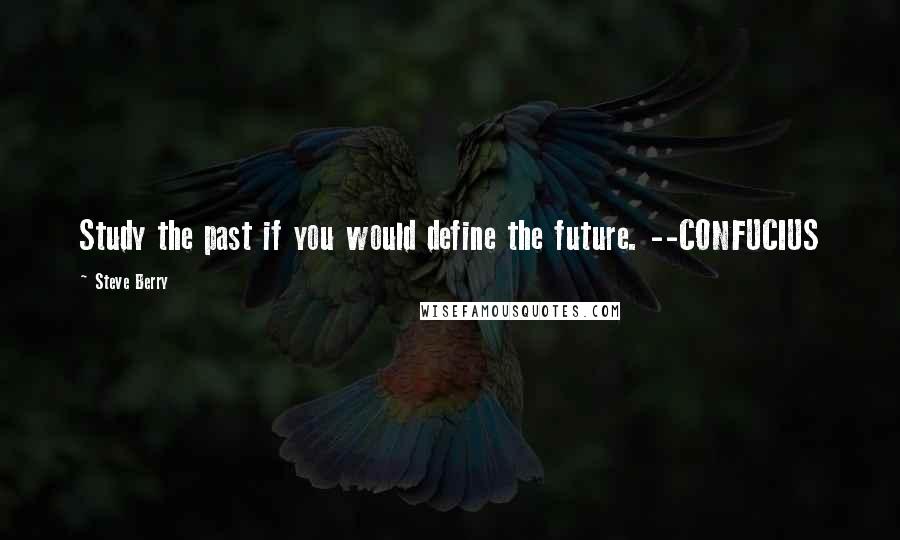 Steve Berry Quotes: Study the past if you would define the future. --CONFUCIUS