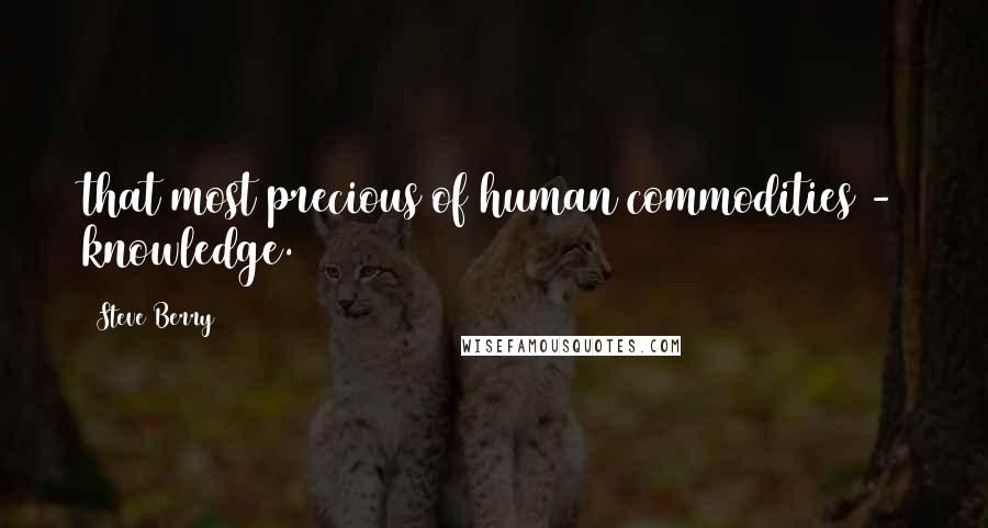 Steve Berry Quotes: that most precious of human commodities - knowledge.