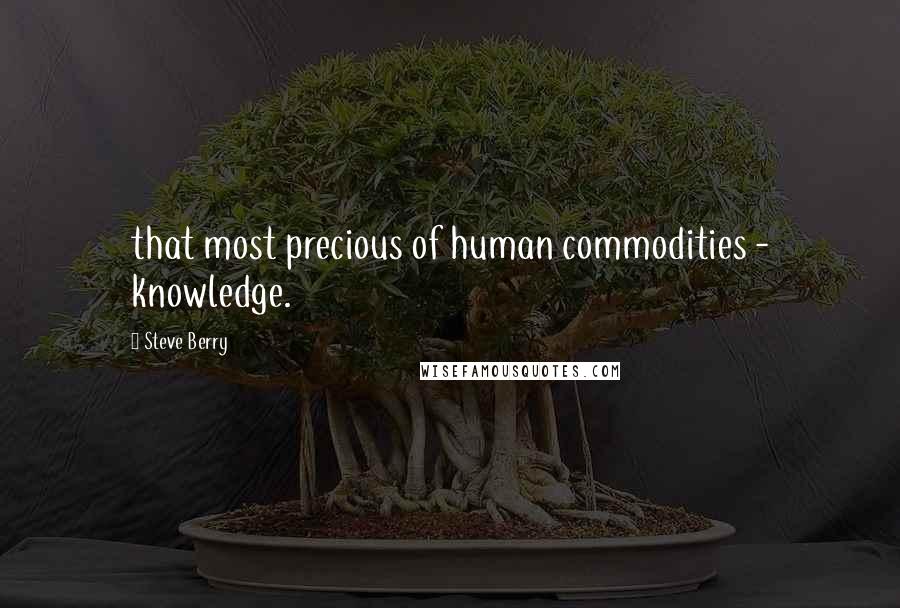 Steve Berry Quotes: that most precious of human commodities - knowledge.