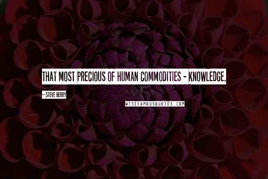 Steve Berry Quotes: that most precious of human commodities - knowledge.