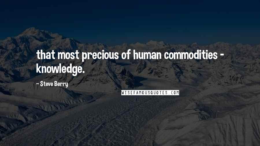 Steve Berry Quotes: that most precious of human commodities - knowledge.