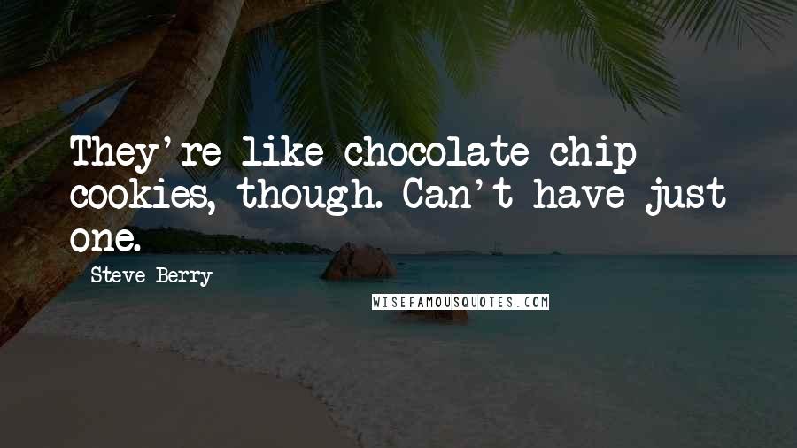 Steve Berry Quotes: They're like chocolate-chip cookies, though. Can't have just one.
