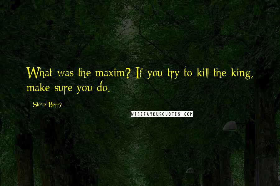 Steve Berry Quotes: What was the maxim? If you try to kill the king, make sure you do.
