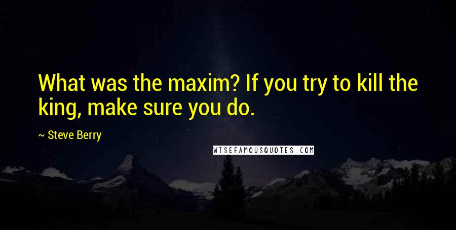 Steve Berry Quotes: What was the maxim? If you try to kill the king, make sure you do.