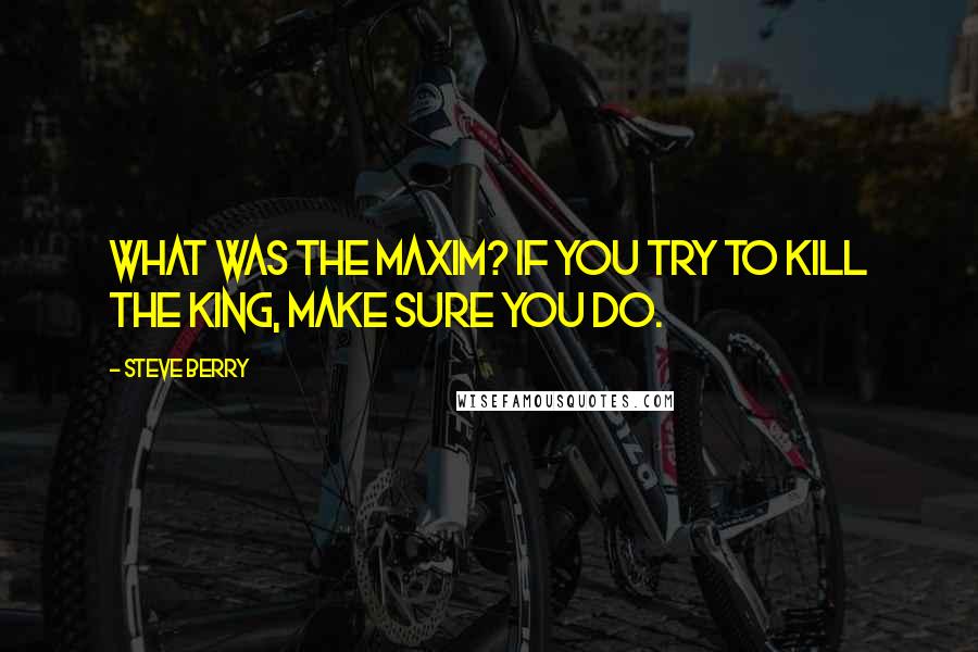 Steve Berry Quotes: What was the maxim? If you try to kill the king, make sure you do.