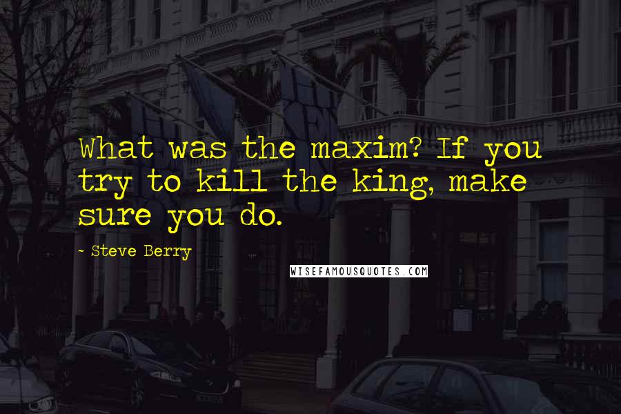 Steve Berry Quotes: What was the maxim? If you try to kill the king, make sure you do.