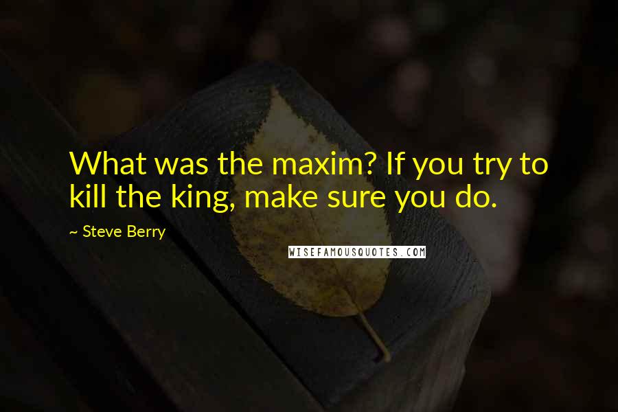 Steve Berry Quotes: What was the maxim? If you try to kill the king, make sure you do.