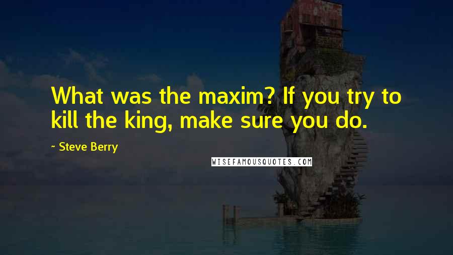 Steve Berry Quotes: What was the maxim? If you try to kill the king, make sure you do.
