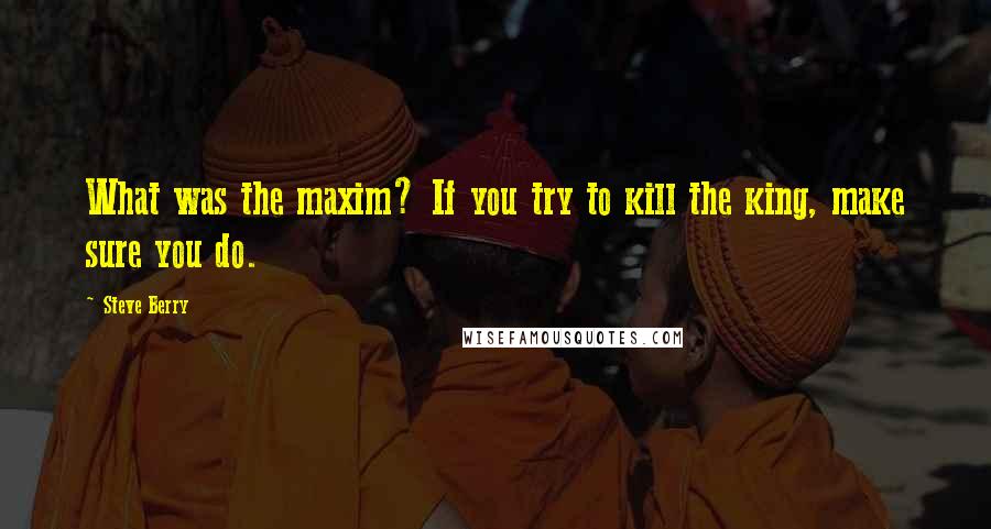 Steve Berry Quotes: What was the maxim? If you try to kill the king, make sure you do.