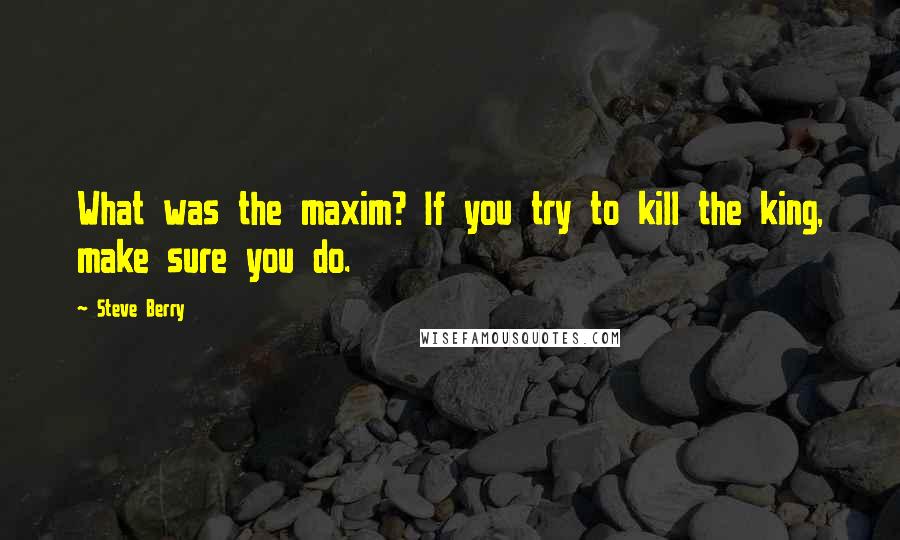 Steve Berry Quotes: What was the maxim? If you try to kill the king, make sure you do.