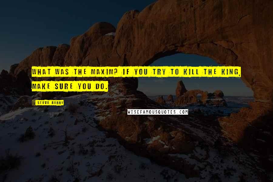 Steve Berry Quotes: What was the maxim? If you try to kill the king, make sure you do.
