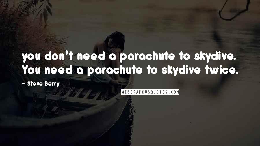 Steve Berry Quotes: you don't need a parachute to skydive. You need a parachute to skydive twice.