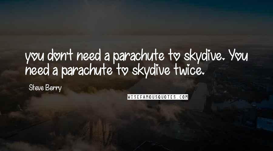 Steve Berry Quotes: you don't need a parachute to skydive. You need a parachute to skydive twice.