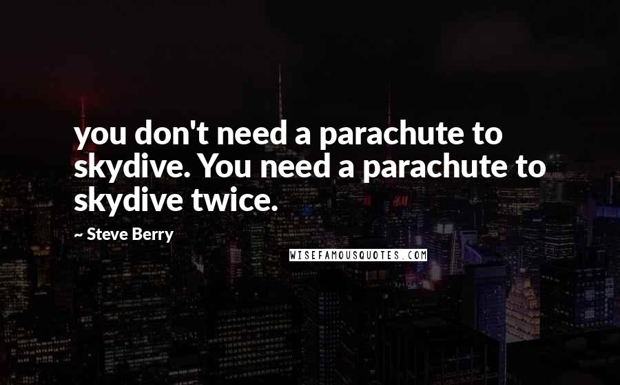 Steve Berry Quotes: you don't need a parachute to skydive. You need a parachute to skydive twice.