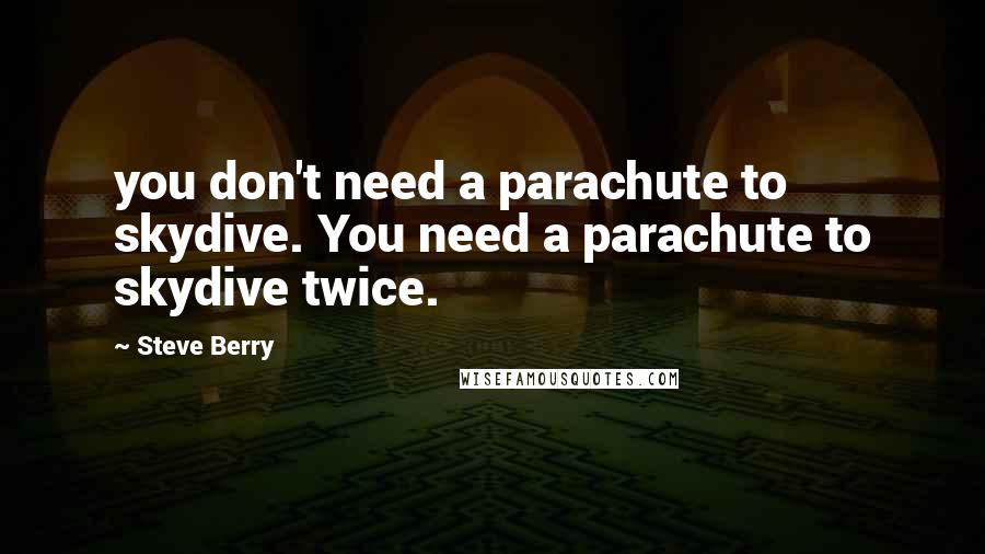 Steve Berry Quotes: you don't need a parachute to skydive. You need a parachute to skydive twice.