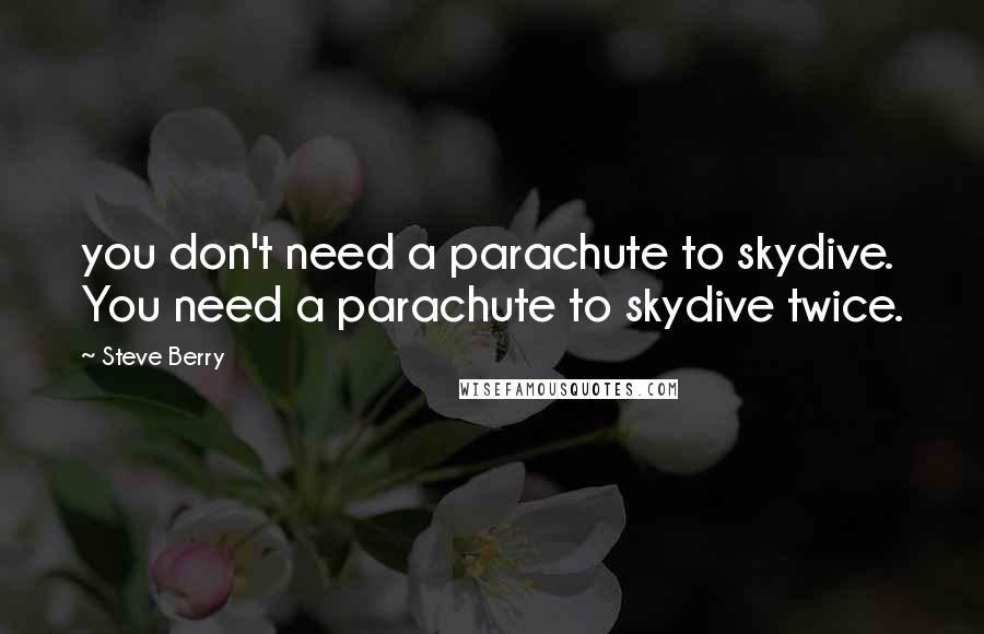 Steve Berry Quotes: you don't need a parachute to skydive. You need a parachute to skydive twice.